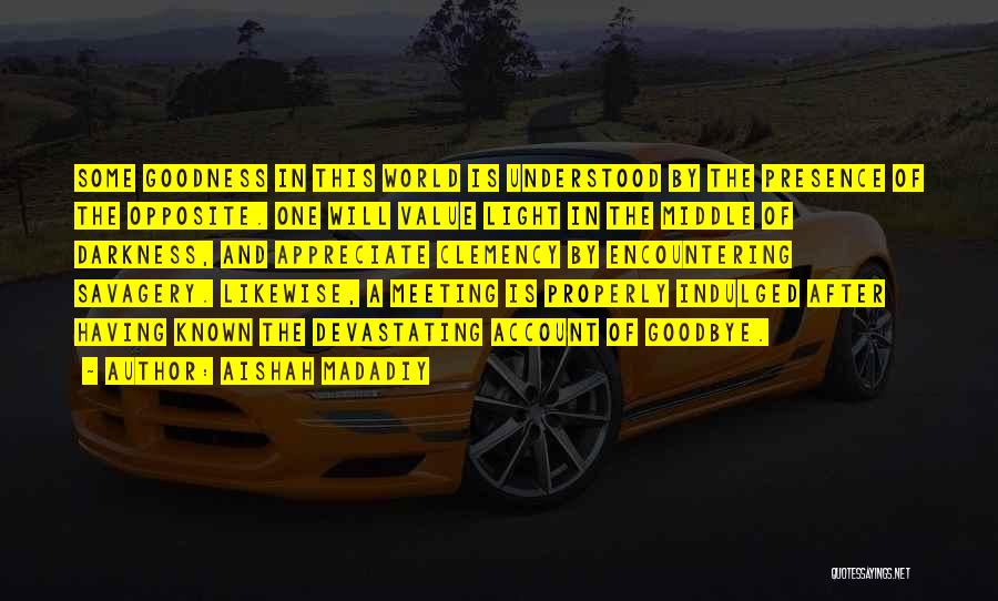 Aishah Madadiy Quotes: Some Goodness In This World Is Understood By The Presence Of The Opposite. One Will Value Light In The Middle