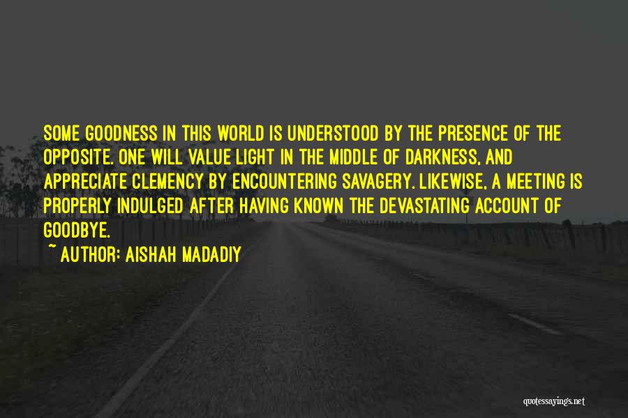 Aishah Madadiy Quotes: Some Goodness In This World Is Understood By The Presence Of The Opposite. One Will Value Light In The Middle