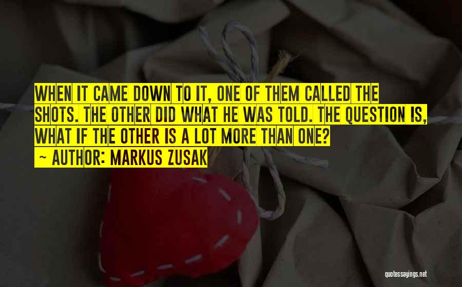 Markus Zusak Quotes: When It Came Down To It, One Of Them Called The Shots. The Other Did What He Was Told. The
