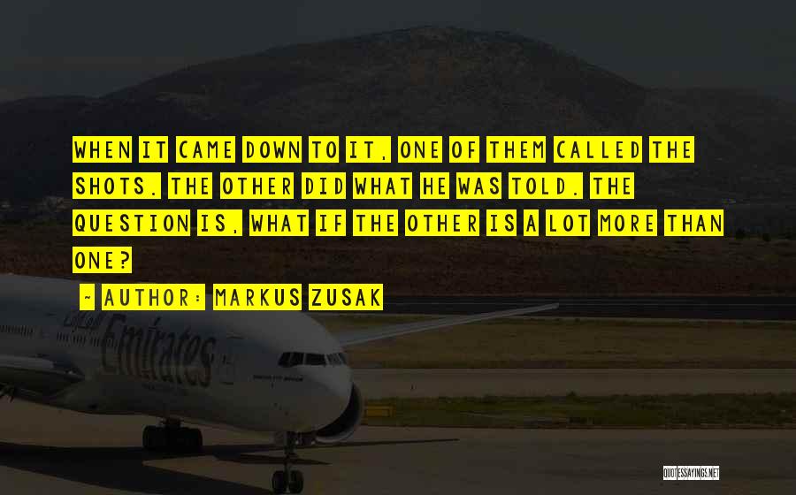 Markus Zusak Quotes: When It Came Down To It, One Of Them Called The Shots. The Other Did What He Was Told. The