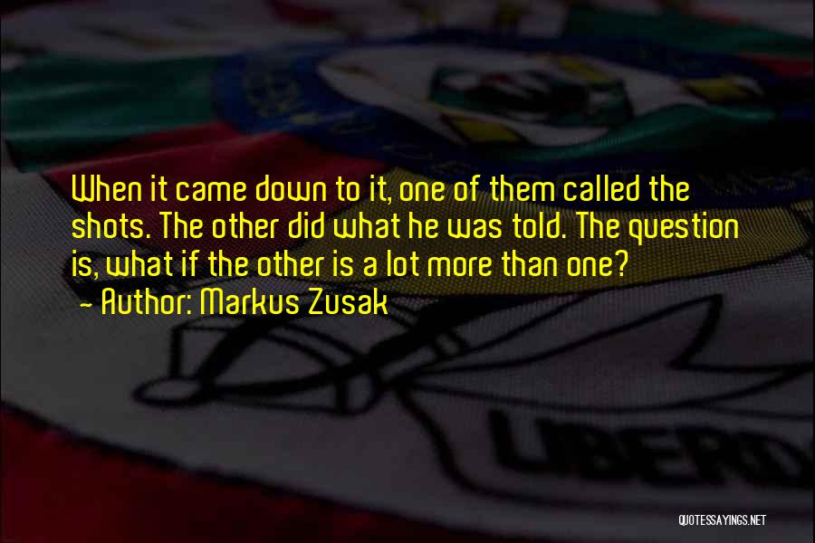 Markus Zusak Quotes: When It Came Down To It, One Of Them Called The Shots. The Other Did What He Was Told. The