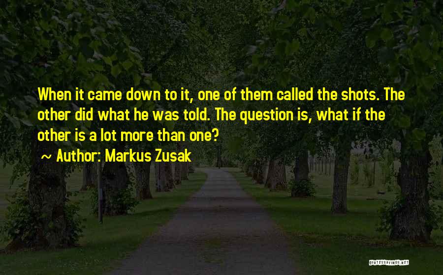 Markus Zusak Quotes: When It Came Down To It, One Of Them Called The Shots. The Other Did What He Was Told. The
