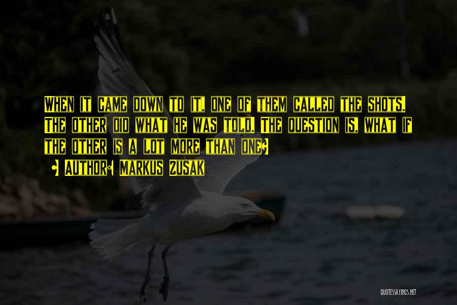Markus Zusak Quotes: When It Came Down To It, One Of Them Called The Shots. The Other Did What He Was Told. The