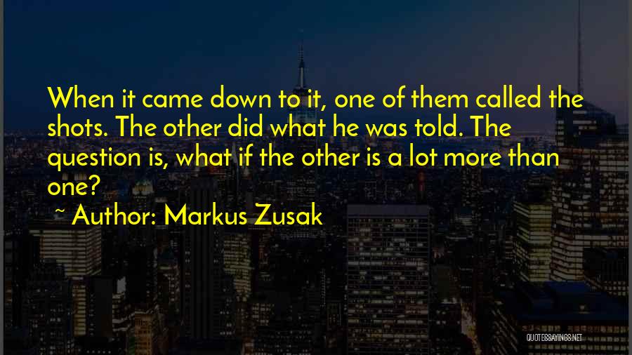 Markus Zusak Quotes: When It Came Down To It, One Of Them Called The Shots. The Other Did What He Was Told. The