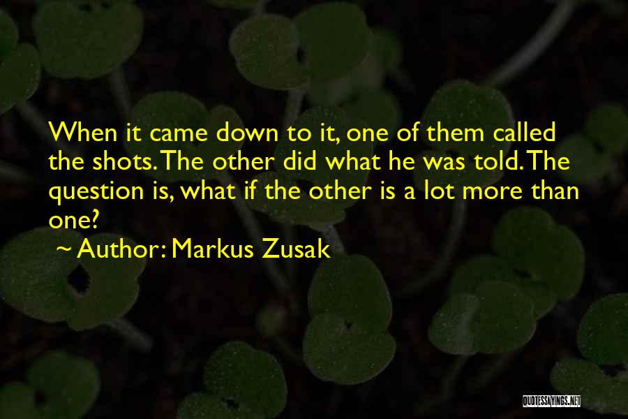 Markus Zusak Quotes: When It Came Down To It, One Of Them Called The Shots. The Other Did What He Was Told. The