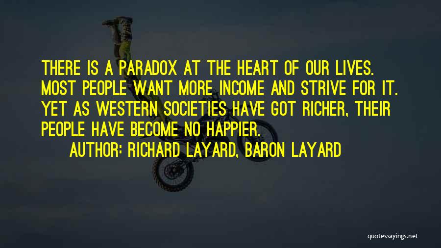 Richard Layard, Baron Layard Quotes: There Is A Paradox At The Heart Of Our Lives. Most People Want More Income And Strive For It. Yet