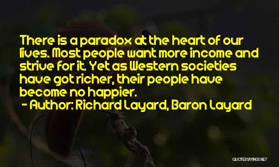 Richard Layard, Baron Layard Quotes: There Is A Paradox At The Heart Of Our Lives. Most People Want More Income And Strive For It. Yet