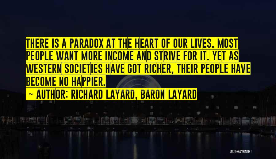 Richard Layard, Baron Layard Quotes: There Is A Paradox At The Heart Of Our Lives. Most People Want More Income And Strive For It. Yet