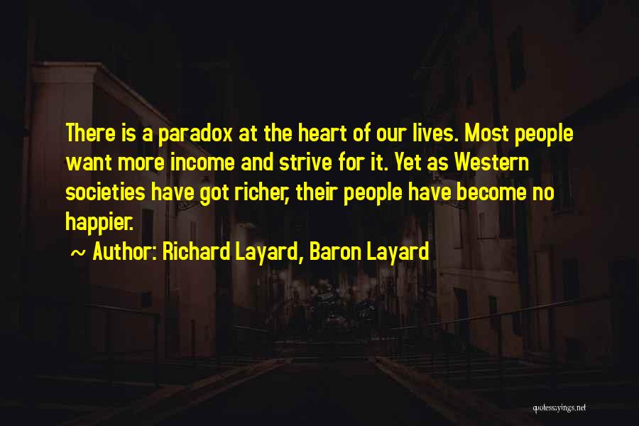 Richard Layard, Baron Layard Quotes: There Is A Paradox At The Heart Of Our Lives. Most People Want More Income And Strive For It. Yet