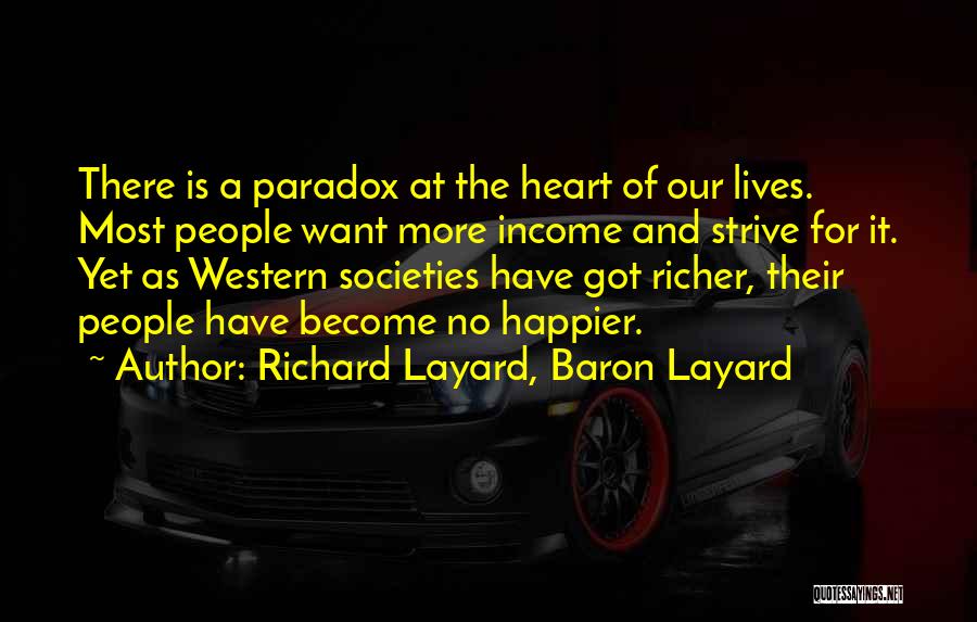 Richard Layard, Baron Layard Quotes: There Is A Paradox At The Heart Of Our Lives. Most People Want More Income And Strive For It. Yet