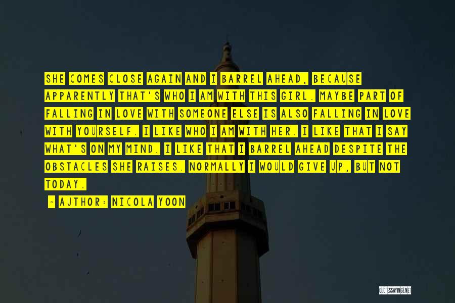 Nicola Yoon Quotes: She Comes Close Again And I Barrel Ahead, Because Apparently That's Who I Am With This Girl. Maybe Part Of
