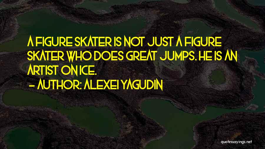 Alexei Yagudin Quotes: A Figure Skater Is Not Just A Figure Skater Who Does Great Jumps. He Is An Artist On Ice.