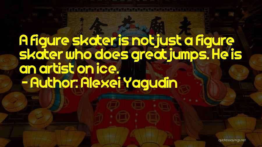 Alexei Yagudin Quotes: A Figure Skater Is Not Just A Figure Skater Who Does Great Jumps. He Is An Artist On Ice.