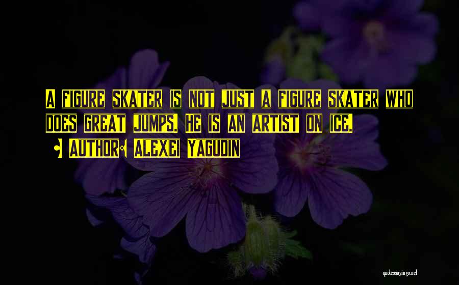 Alexei Yagudin Quotes: A Figure Skater Is Not Just A Figure Skater Who Does Great Jumps. He Is An Artist On Ice.