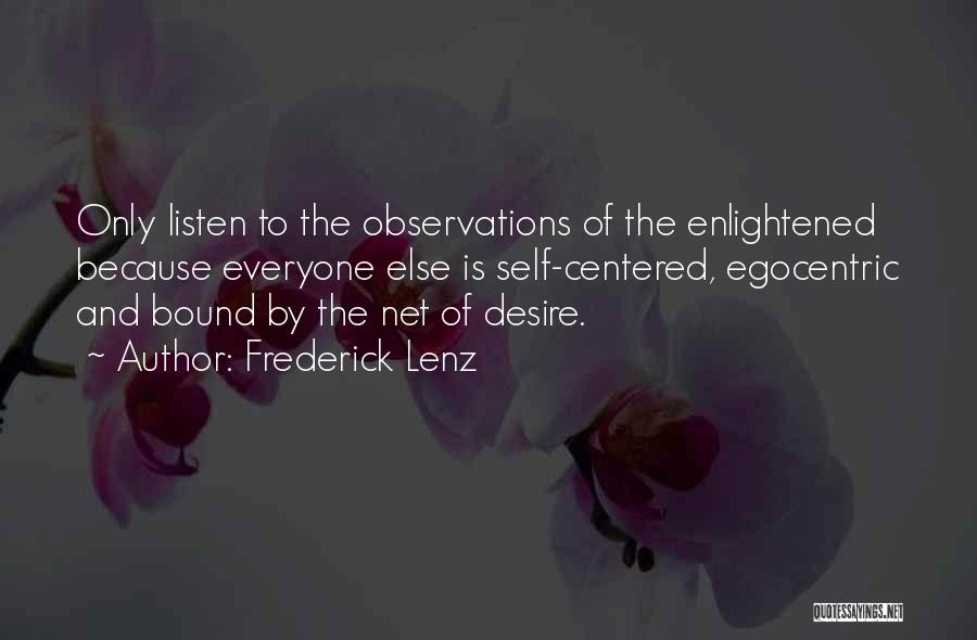 Frederick Lenz Quotes: Only Listen To The Observations Of The Enlightened Because Everyone Else Is Self-centered, Egocentric And Bound By The Net Of