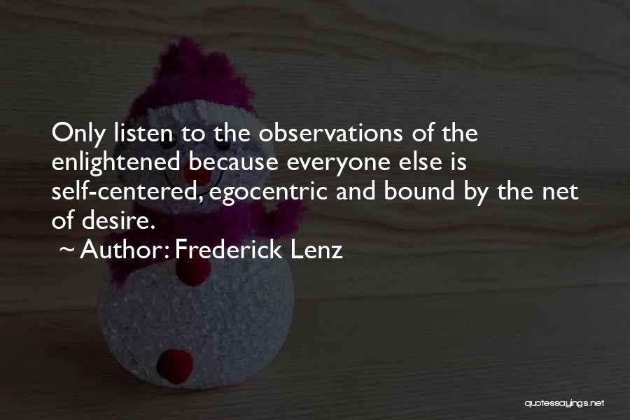 Frederick Lenz Quotes: Only Listen To The Observations Of The Enlightened Because Everyone Else Is Self-centered, Egocentric And Bound By The Net Of