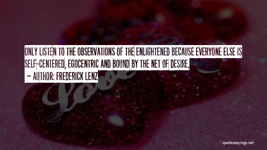 Frederick Lenz Quotes: Only Listen To The Observations Of The Enlightened Because Everyone Else Is Self-centered, Egocentric And Bound By The Net Of