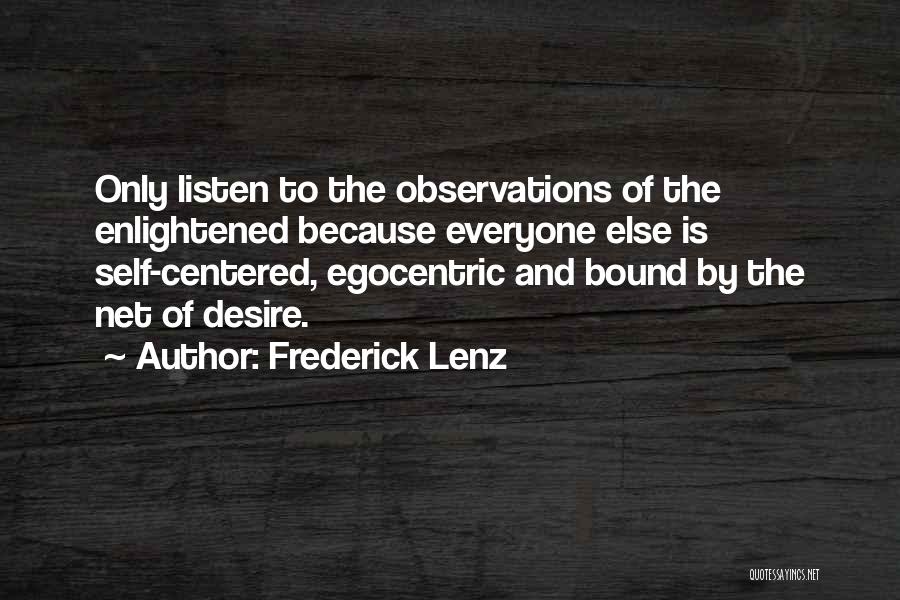 Frederick Lenz Quotes: Only Listen To The Observations Of The Enlightened Because Everyone Else Is Self-centered, Egocentric And Bound By The Net Of