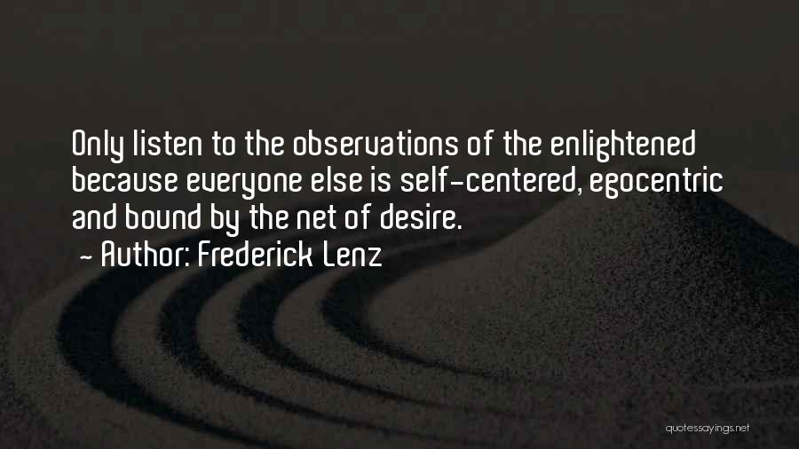 Frederick Lenz Quotes: Only Listen To The Observations Of The Enlightened Because Everyone Else Is Self-centered, Egocentric And Bound By The Net Of