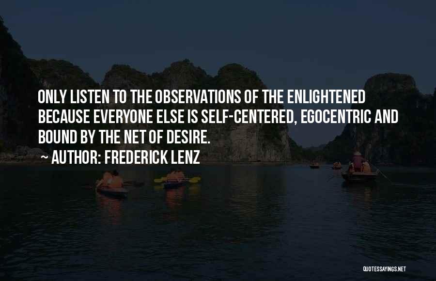 Frederick Lenz Quotes: Only Listen To The Observations Of The Enlightened Because Everyone Else Is Self-centered, Egocentric And Bound By The Net Of