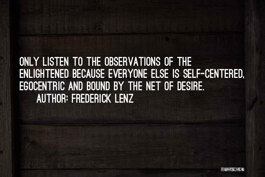 Frederick Lenz Quotes: Only Listen To The Observations Of The Enlightened Because Everyone Else Is Self-centered, Egocentric And Bound By The Net Of