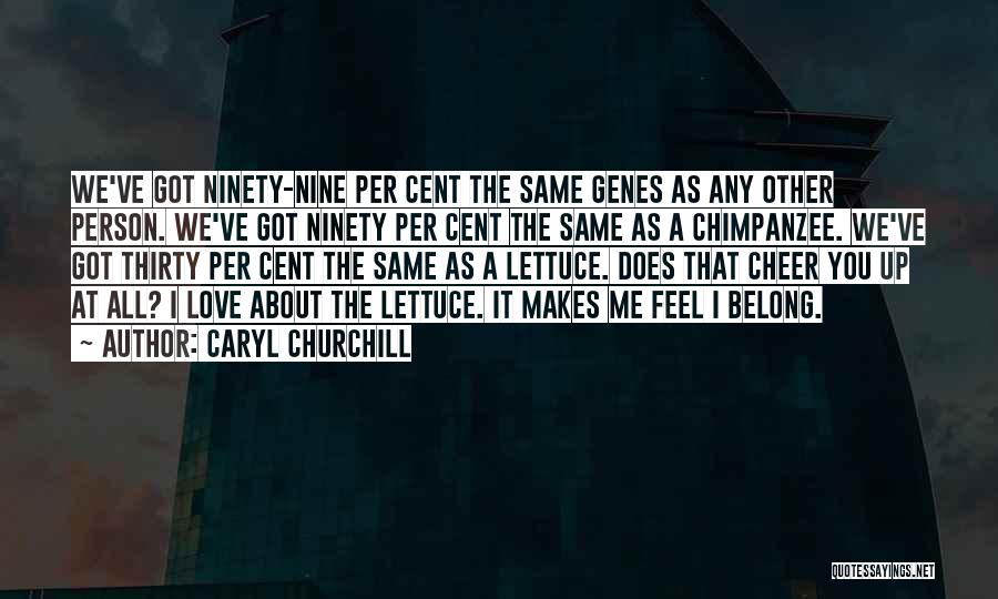 Caryl Churchill Quotes: We've Got Ninety-nine Per Cent The Same Genes As Any Other Person. We've Got Ninety Per Cent The Same As