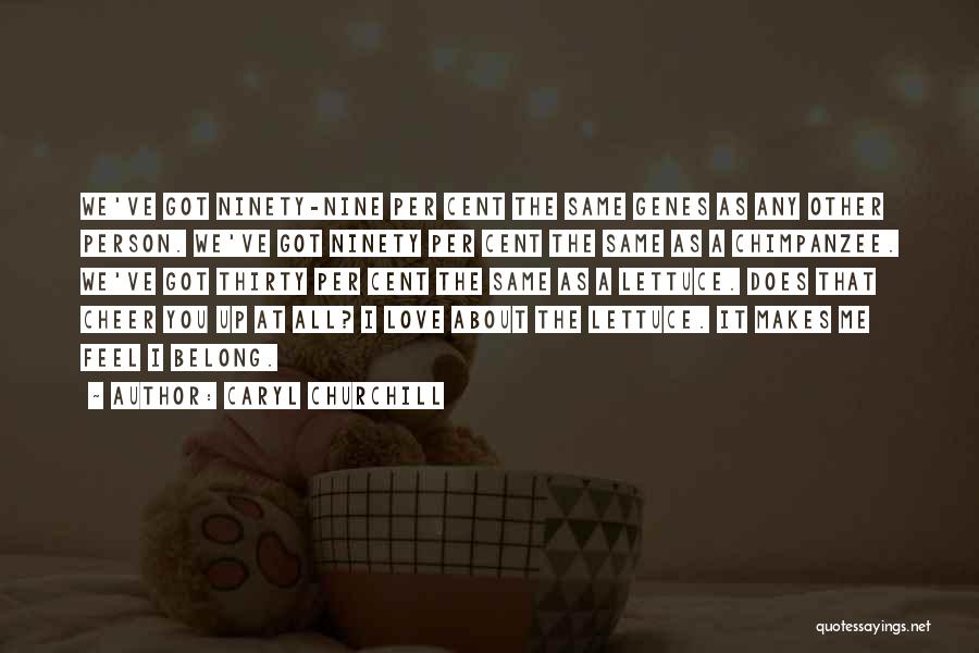 Caryl Churchill Quotes: We've Got Ninety-nine Per Cent The Same Genes As Any Other Person. We've Got Ninety Per Cent The Same As