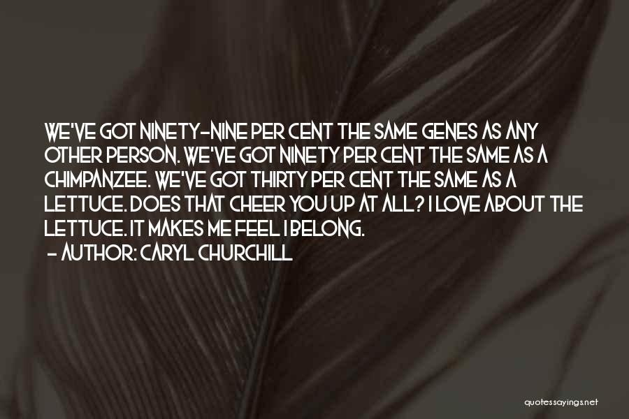 Caryl Churchill Quotes: We've Got Ninety-nine Per Cent The Same Genes As Any Other Person. We've Got Ninety Per Cent The Same As