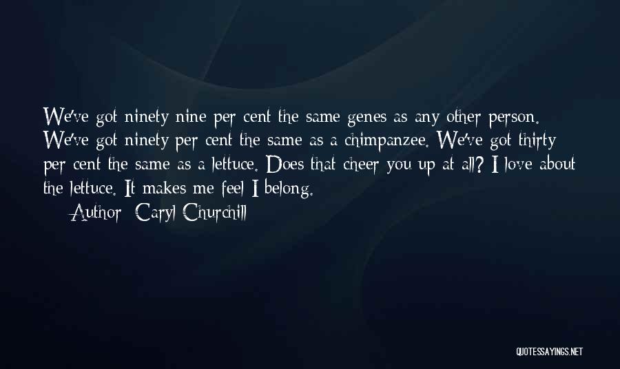 Caryl Churchill Quotes: We've Got Ninety-nine Per Cent The Same Genes As Any Other Person. We've Got Ninety Per Cent The Same As