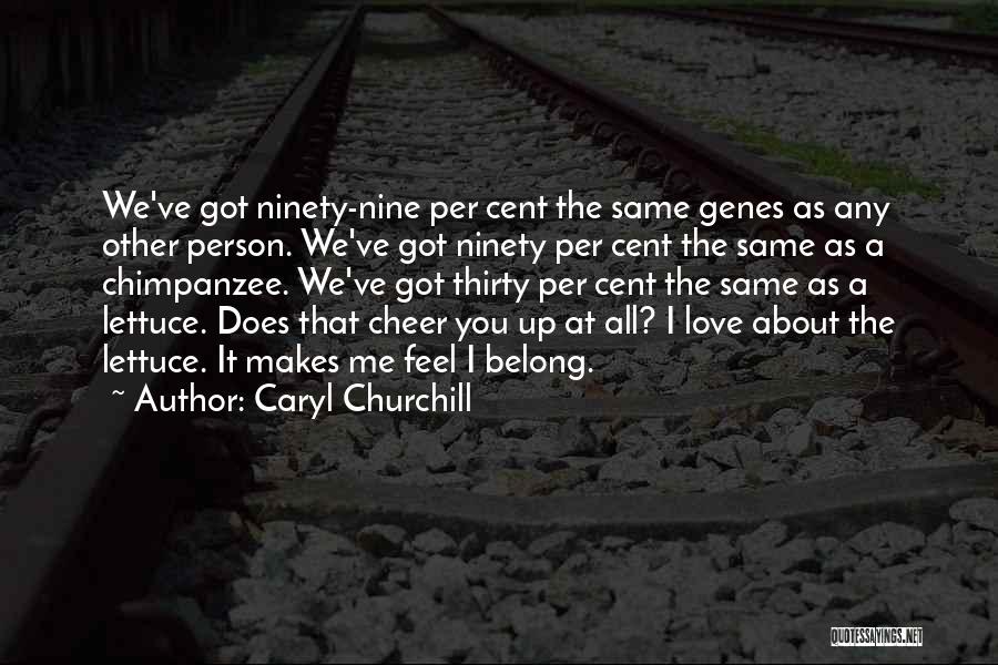 Caryl Churchill Quotes: We've Got Ninety-nine Per Cent The Same Genes As Any Other Person. We've Got Ninety Per Cent The Same As