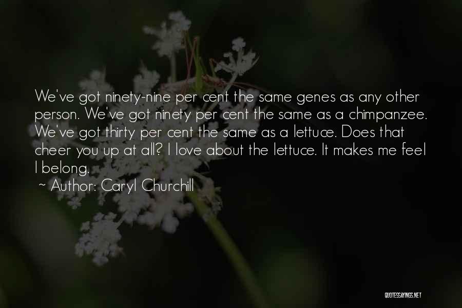 Caryl Churchill Quotes: We've Got Ninety-nine Per Cent The Same Genes As Any Other Person. We've Got Ninety Per Cent The Same As