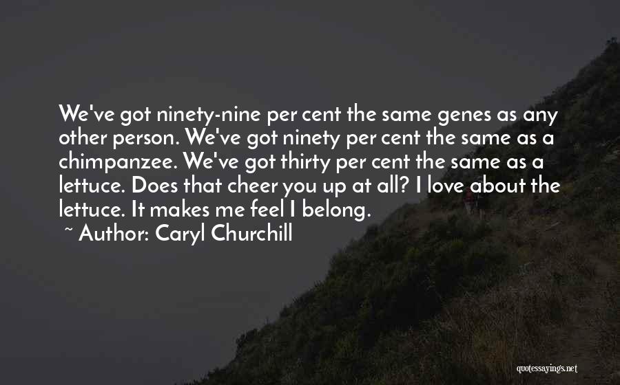 Caryl Churchill Quotes: We've Got Ninety-nine Per Cent The Same Genes As Any Other Person. We've Got Ninety Per Cent The Same As