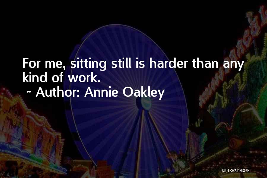 Annie Oakley Quotes: For Me, Sitting Still Is Harder Than Any Kind Of Work.