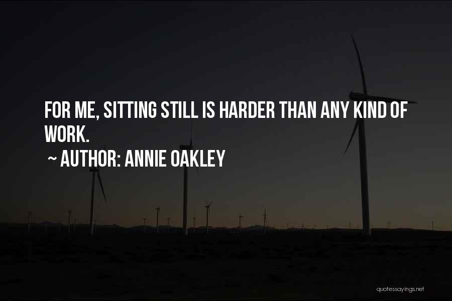 Annie Oakley Quotes: For Me, Sitting Still Is Harder Than Any Kind Of Work.