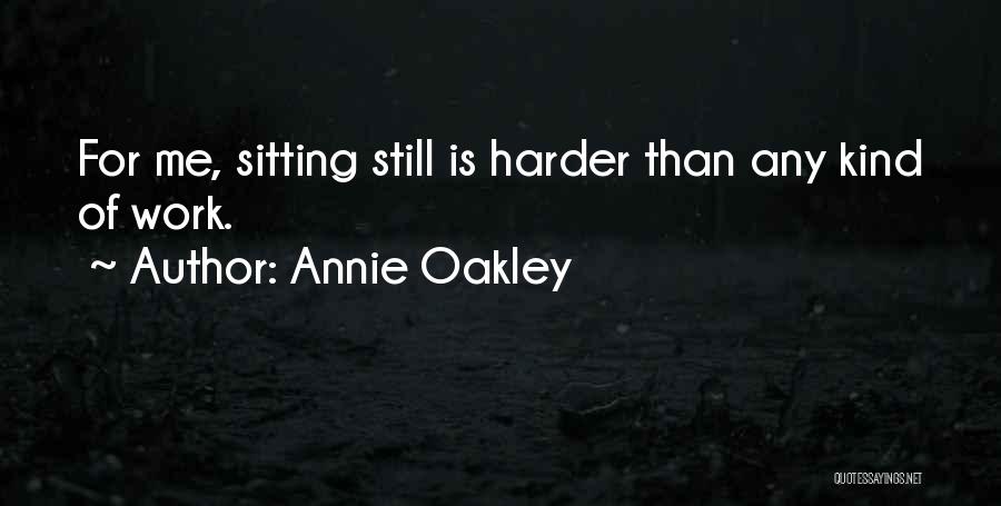 Annie Oakley Quotes: For Me, Sitting Still Is Harder Than Any Kind Of Work.