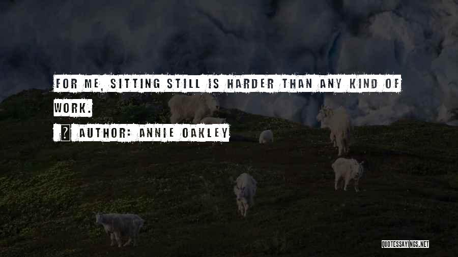 Annie Oakley Quotes: For Me, Sitting Still Is Harder Than Any Kind Of Work.