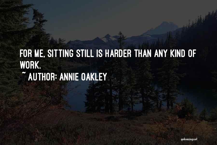 Annie Oakley Quotes: For Me, Sitting Still Is Harder Than Any Kind Of Work.