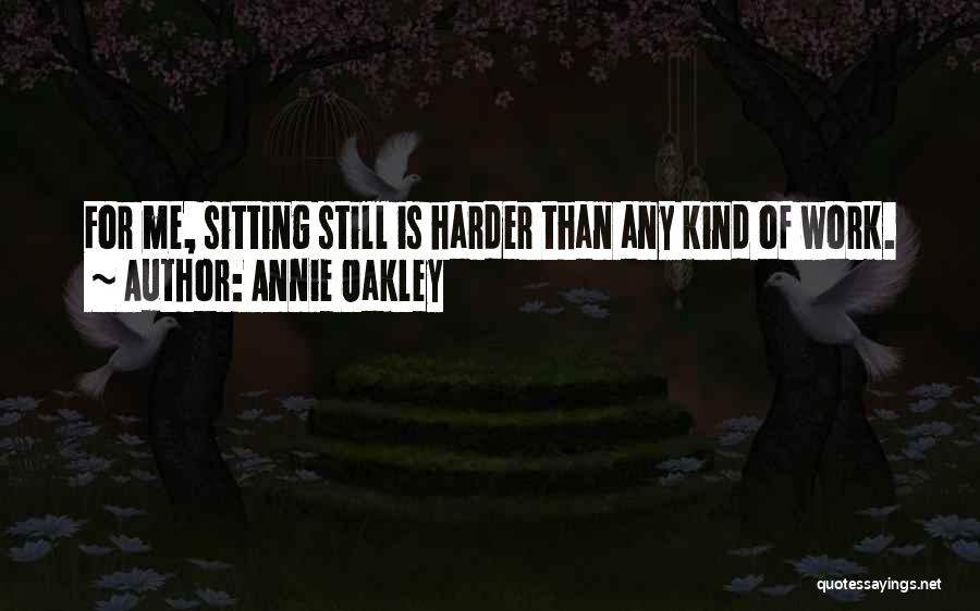 Annie Oakley Quotes: For Me, Sitting Still Is Harder Than Any Kind Of Work.