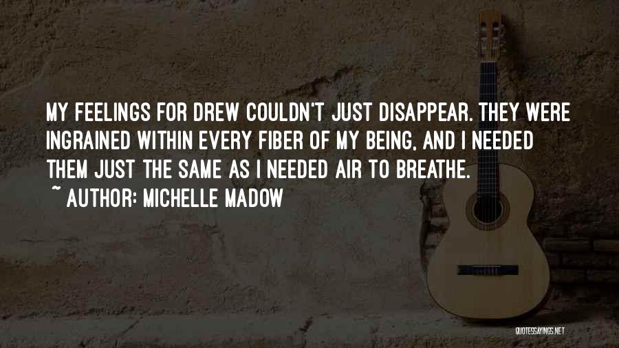 Michelle Madow Quotes: My Feelings For Drew Couldn't Just Disappear. They Were Ingrained Within Every Fiber Of My Being, And I Needed Them