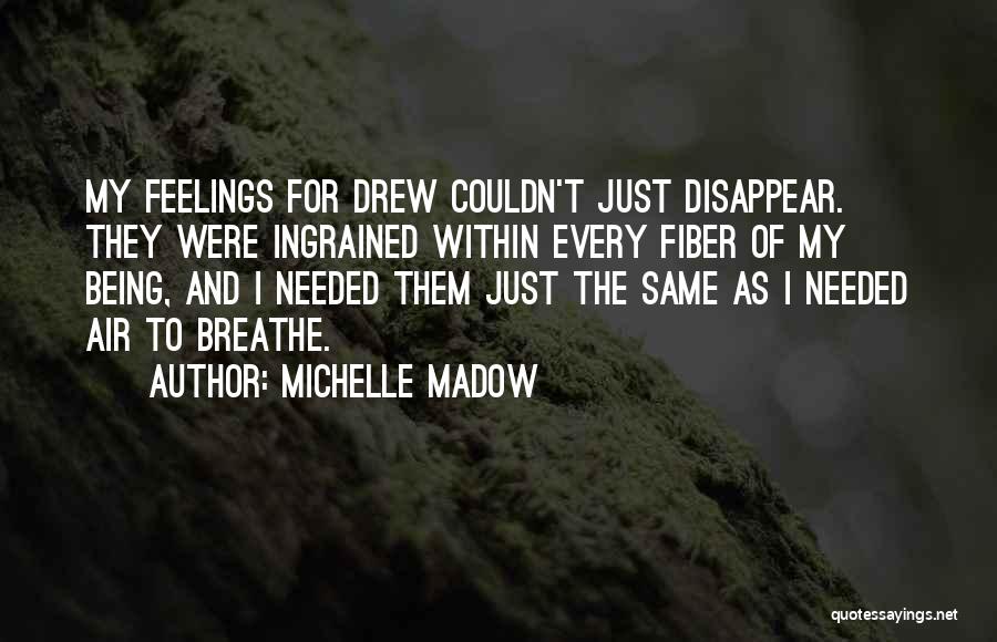 Michelle Madow Quotes: My Feelings For Drew Couldn't Just Disappear. They Were Ingrained Within Every Fiber Of My Being, And I Needed Them