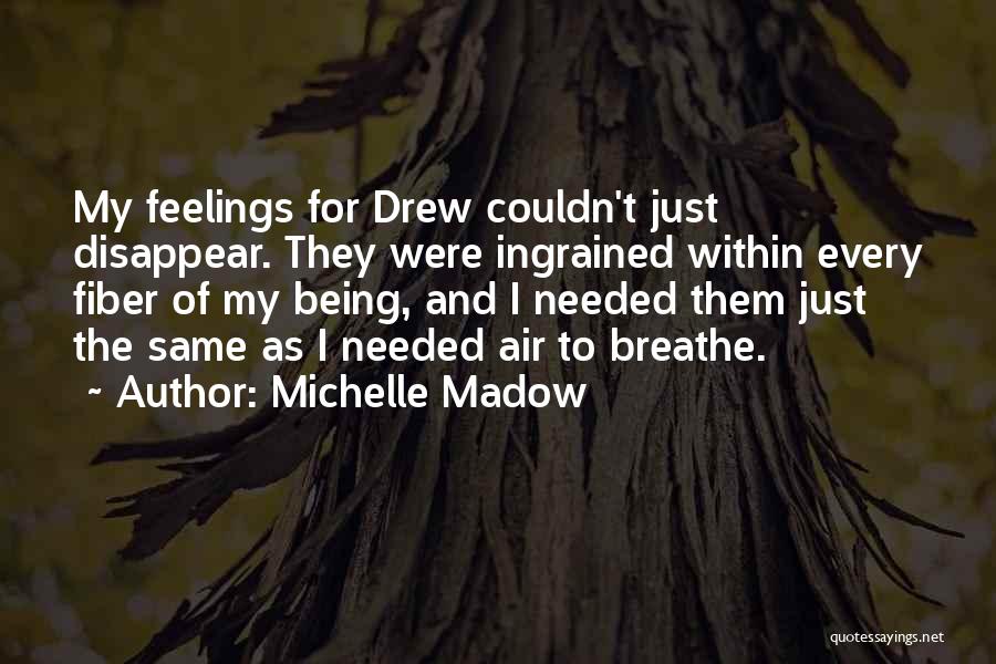 Michelle Madow Quotes: My Feelings For Drew Couldn't Just Disappear. They Were Ingrained Within Every Fiber Of My Being, And I Needed Them