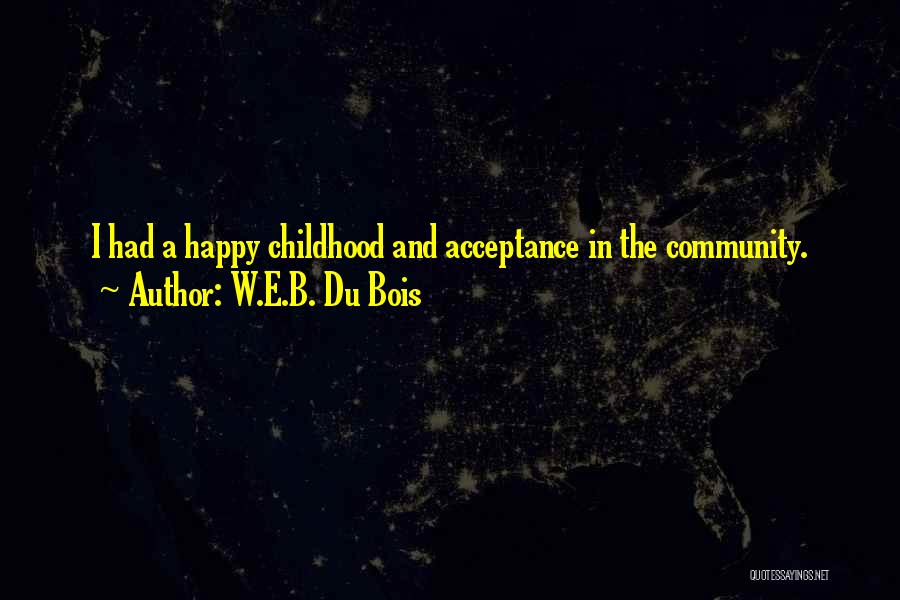 W.E.B. Du Bois Quotes: I Had A Happy Childhood And Acceptance In The Community.