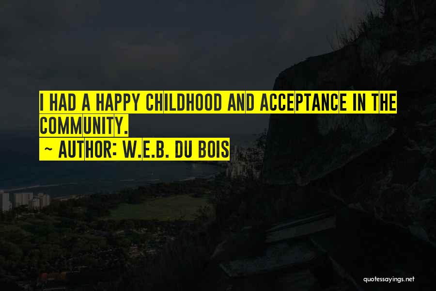 W.E.B. Du Bois Quotes: I Had A Happy Childhood And Acceptance In The Community.