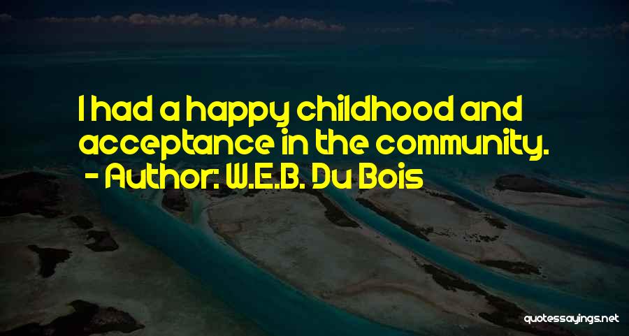 W.E.B. Du Bois Quotes: I Had A Happy Childhood And Acceptance In The Community.