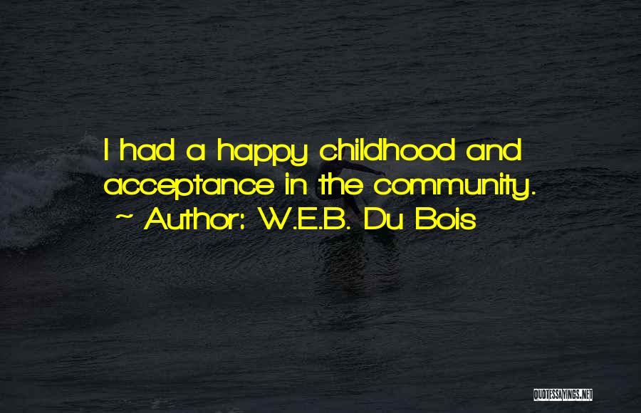 W.E.B. Du Bois Quotes: I Had A Happy Childhood And Acceptance In The Community.