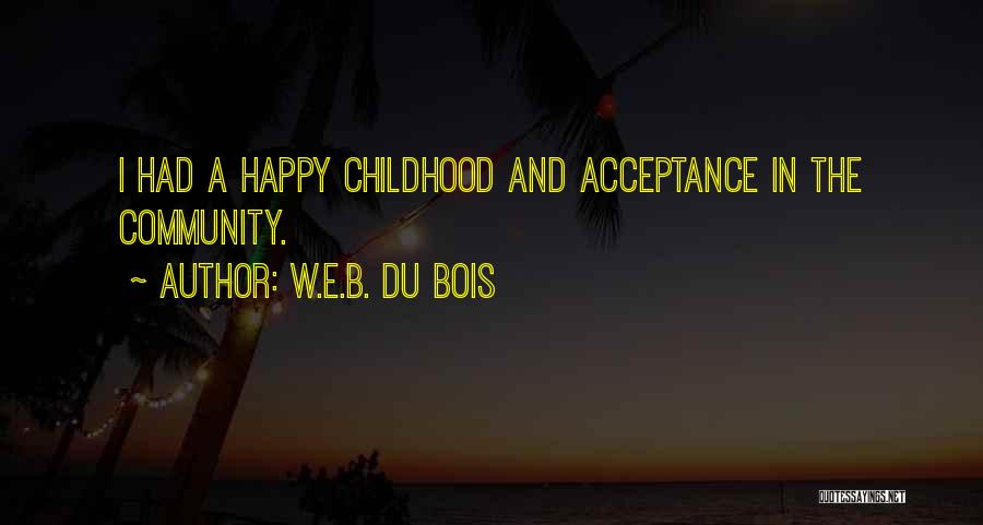 W.E.B. Du Bois Quotes: I Had A Happy Childhood And Acceptance In The Community.