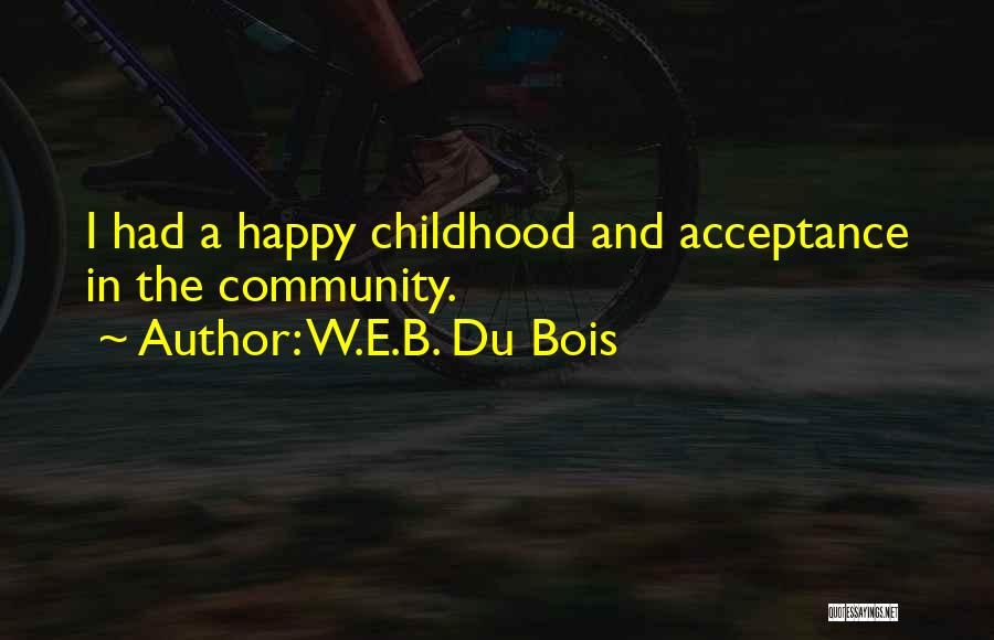 W.E.B. Du Bois Quotes: I Had A Happy Childhood And Acceptance In The Community.