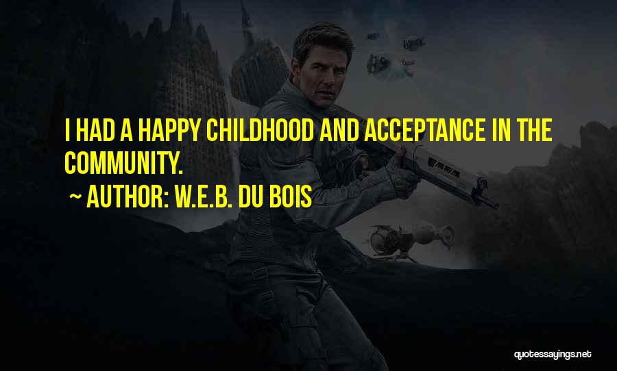 W.E.B. Du Bois Quotes: I Had A Happy Childhood And Acceptance In The Community.