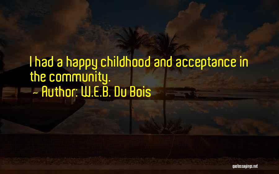 W.E.B. Du Bois Quotes: I Had A Happy Childhood And Acceptance In The Community.