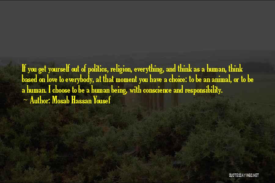 Mosab Hassan Yousef Quotes: If You Get Yourself Out Of Politics, Religion, Everything, And Think As A Human, Think Based On Love To Everybody,